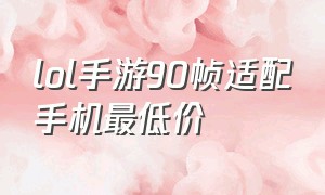 lol手游90帧适配手机最低价