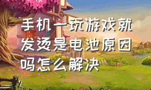 手机一玩游戏就发烫是电池原因吗怎么解决