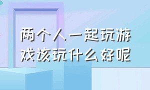 两个人一起玩游戏该玩什么好呢