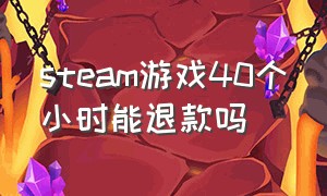 steam游戏40个小时能退款吗