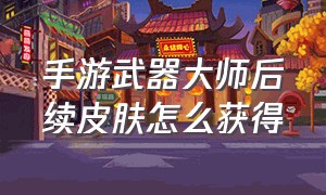 手游武器大师后续皮肤怎么获得