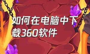 如何在电脑中下载360软件