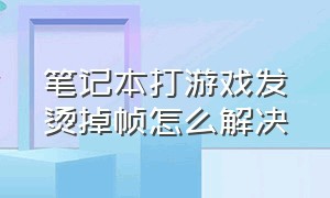 笔记本打游戏发烫掉帧怎么解决