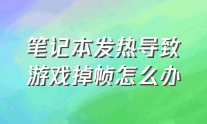 笔记本发热导致游戏掉帧怎么办