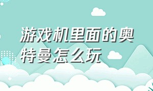 游戏机里面的奥特曼怎么玩