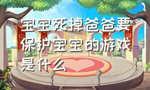 宝宝死掉爸爸要保护宝宝的游戏是什么