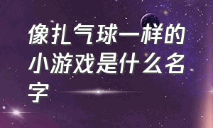 像扎气球一样的小游戏是什么名字