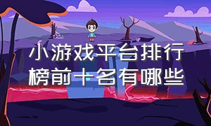 小游戏平台排行榜前十名有哪些