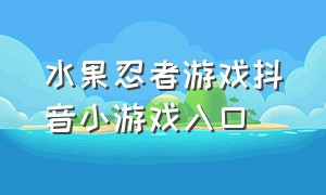 水果忍者游戏抖音小游戏入口