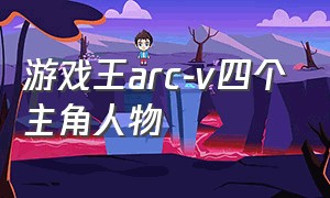 游戏王arc-v四个主角人物