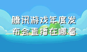 腾讯游戏年度发布会直播在哪看