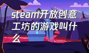 steam开放创意工坊的游戏叫什么