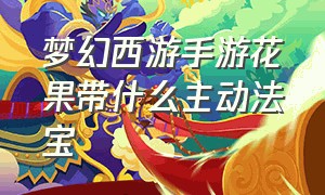 梦幻西游手游花果带什么主动法宝