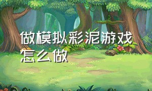 做模拟彩泥游戏怎么做