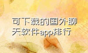 可下载的国外聊天软件app排行