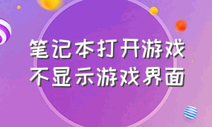 笔记本打开游戏不显示游戏界面