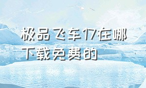 极品飞车17在哪下载免费的