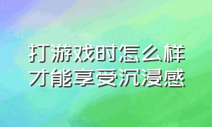 打游戏时怎么样才能享受沉浸感