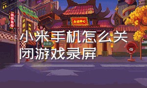 小米手机怎么关闭游戏录屏