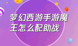 梦幻西游手游魔王怎么配助战