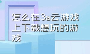 怎么在3a云游戏上下载想玩的游戏