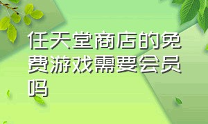 任天堂商店的免费游戏需要会员吗