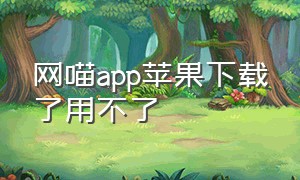 网喵app苹果下载了用不了