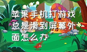 苹果手机打游戏总是滑到屏幕外面怎么办