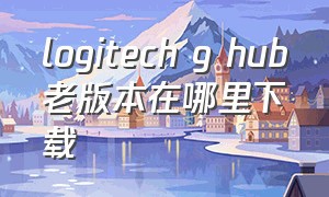 logitech g hub老版本在哪里下载