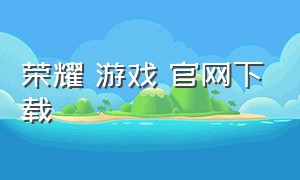 荣耀 游戏 官网下载