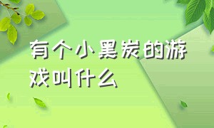 有个小黑炭的游戏叫什么