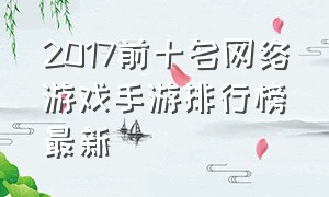 2017前十名网络游戏手游排行榜最新