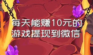 每天能赚10元的游戏提现到微信