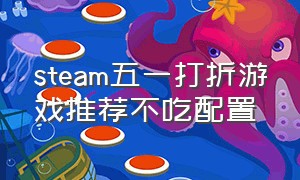 steam五一打折游戏推荐不吃配置