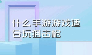 什么手游游戏适合玩狙击枪