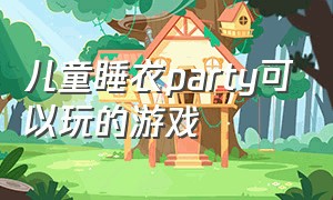 儿童睡衣party可以玩的游戏