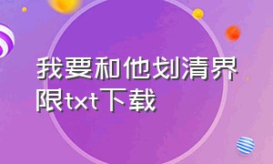 我要和他划清界限txt下载