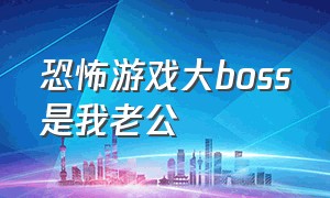 恐怖游戏大boss是我老公