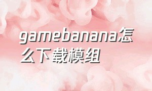 gamebanana怎么下载模组