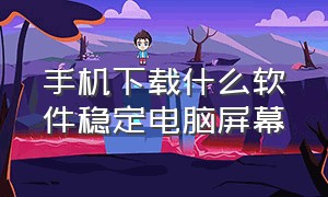 手机下载什么软件稳定电脑屏幕