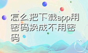 怎么把下载app用密码换成不用密码