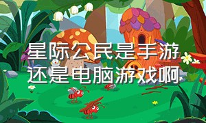 星际公民是手游还是电脑游戏啊