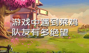 游戏中遇到菜鸡队友有多绝望