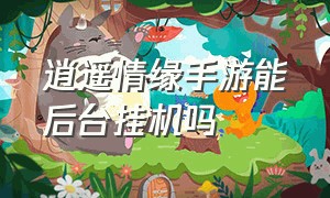 逍遥情缘手游能后台挂机吗