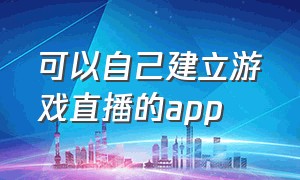 可以自己建立游戏直播的app