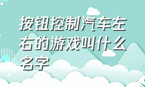 按钮控制汽车左右的游戏叫什么名字