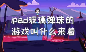 ipad玻璃弹珠的游戏叫什么来着