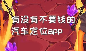 有没有不要钱的汽车定位app