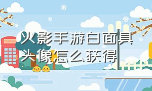 火影手游白面具头像怎么获得