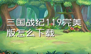 三国战纪119完美版怎么下载